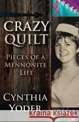 Crazy Quilt: Pieces of a Mennonite Life Cynthia Yoder 9781933974231