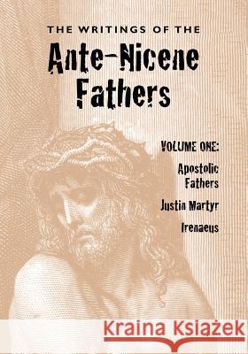 The Writings of the Ante-Nicene Fathers, Volume One Alexander Roberts James Donaldson 9781933993447 Apocryphile Press