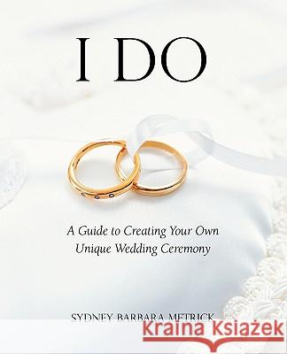 I Do: A Guide to Creating Your Own Unique Wedding Ceremony Metrick, Sydney Barbara 9781933993775