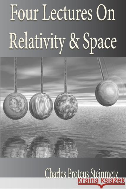 Four Lectures On Relativity And Space Charles Proteus Steinmetz 9781933998046