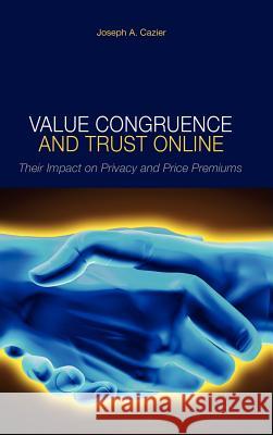 Value Congruence and Trust Online: Their Impact on Privacy and Price Premiums Cazier, Joseph A. 9781934043028 Cambria Press