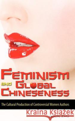 Feminism and Global Chineseness: The Cultural Production of Controversial Women Authors Zhu, Aijun 9781934043127 Cambria Press