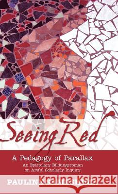 Seeing Red--A Pedagogy of Parallax: An Epistolary Bildungsroman on Artful Scholarly Inquiry Sameshima, Pauline 9781934043523