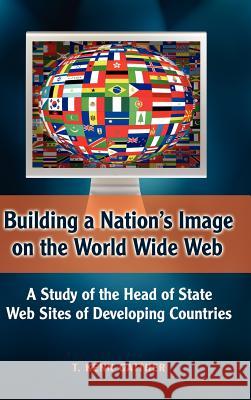 Building a Nation's Image on the World Wide Web: A Study of the Head of State Web Sites of Developing Countries Gaither, T. Kenn 9781934043561 Cambria Press