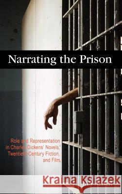 Narrating the Prison: Role and Representation in Charles Dickens' Novels, Twentieth-Century Fiction, and Film Alber, Jan 9781934043608 Cambria Press