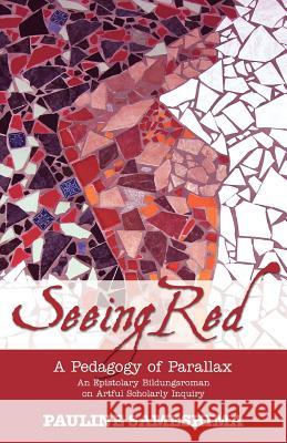 Seeing Red--A Pedagogy of Parallax: An Epistolary Bildungsroman on Artful Scholarly Inquiry Sameshima, Pauline 9781934043646
