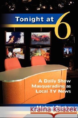 Tonight at Six: A Daily Show Masquerading as Local TV News Olesker, Michael 9781934074176 Apprentice House