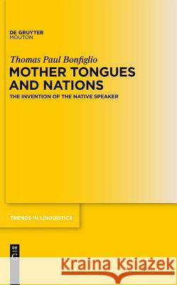 Mother Tongues and Nations: The Invention of the Native Speaker Thomas Paul Bonfiglio 9781934078259