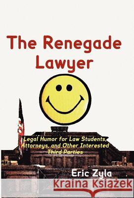 The Renegade Lawyer: Legal Humor for Law Students, Attorneys, and Other Interested Third Parties Zyla, Eric 9781934086070 Xygnia, Inc.