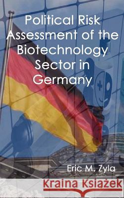Political Risk Assessment of the Biotechnology Sector in Germany Eric M. Zyla 9781934086094 Xygnia, Inc.