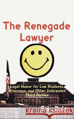 The Renegade Lawyer: Legal Humor for Law Students, Attorneys, and Other Interested Third Parties Zyla, Eric 9781934086117 Xygnia, Inc.