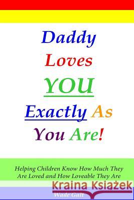 Daddy Loves You Exactly As You Are!: Helping Children Know How Much They Are Loved and How Loveable They Are Galt, Wade 9781934108079 Possibility Infinity Publishing