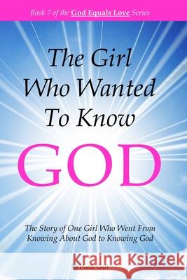 The Girl Who Wanted to Know God: The Story of One Girl Who Went From Knowing About God to Knowing God Galt, Wade 9781934108192 Possibility Infinity Publishing