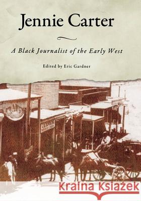Jennie Carter: A Black Journalist of the Early West Jennie Carter Eric Gardner 9781934110102 University Press of Mississippi