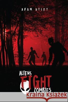 Aliens fight Zombies Adam Utley 9781934131510