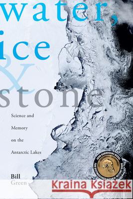 Water, Ice & Stone: Science and Memory on the Antarctic Lakes Bill Green 9781934137086 Bellevue Literary Press