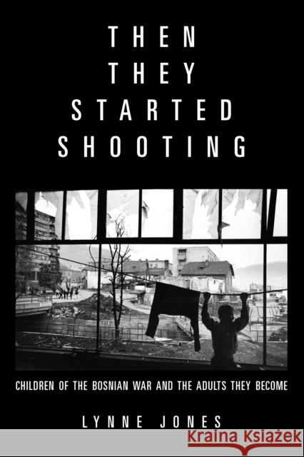 Then They Started Shooting: Children of the Bosnian War and the Adults They Become Jones, Lynne 9781934137666 Bellevue Literary Press
