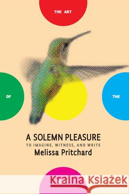 A Solemn Pleasure: To Imagine, Witness, and Write Melissa Pritchard Bret Anthony Johnston 9781934137963 Bellevue Literary Press