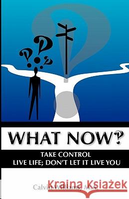 What Now: Take Control: Live Life; Don't Let it Live You Williams M. a., Calvin 9781934144572