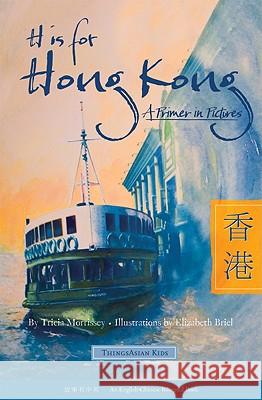 H Is for Hong Kong: A Primer in Pictures Tricia Morrissey                         Elizabeth Briel 9781934159132 