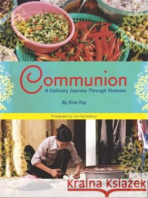 Communion: A Culinary Journey Through Vietnam Kim Fay Julie Fay Ashborn 9781934159149 