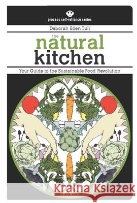The Natural Kitchen: Your Guide to the Sustainable Food Revolution Deborah Eden Tull 9781934170120 Process Media