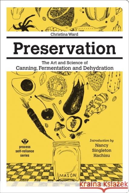 Preservation: The Art and Science of Canning, Fermentation and Dehydration Christina Ward Nancy Singleton Hachisu 9781934170694 Process