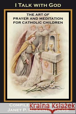 I Talk with God: The Art of Prayer and Meditation for Catholic Children Mother Mary Loyola M. Imelda Wallace Janet P. McKenzie 9781934185407