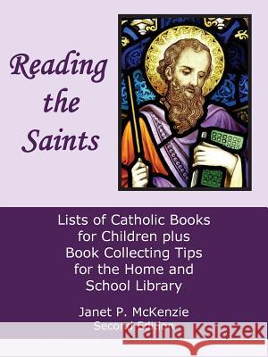 Reading the Saints: Lists of Catholic Books for Children Plus Book Collecting Tips for the Home and School Library Janet P. McKenzie 9781934185452