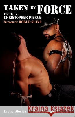 Taken By Force: Erotic Stories of Abduction and Captivity Christopher Pierce 9781934187418