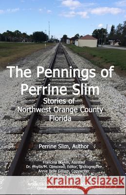 The Pennings of Perrine Slim: Stories of Northwest Orange County Florida Perrine Slim Dr Phyllis M. Olmstead Dr Phyllis M. M. Olmstead 9781934194270 Olmstead Publishing