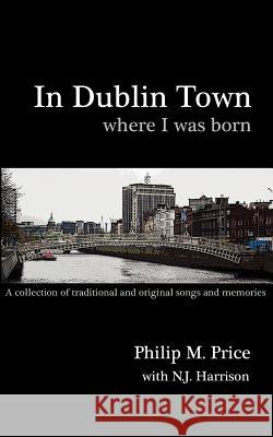 In Dublin Town Where I Was Born: A Songbook Philip M. Price N. J. Harrison 9781934231005 Access Education