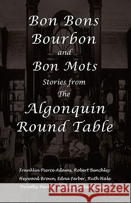 Bon Bons, Bourbon and Bon Mots: Stories from the Algonquin Round Table Franklin Pierce Adams Robert Benchley Heywood Broun 9781934255346 Traveling Press