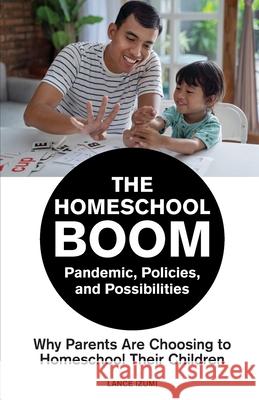 The Homeschool Boom: Pandemic, Policies, and Possibilities- Why Parents Are Choosing to Homeschool their Children Lance Izumi 9781934276464 Pacific Research Institute