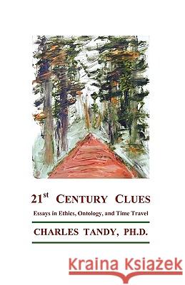 21st Century Clues: Essays in Ethics, Ontology, and Time Travel Charles Tandy, Ph.D. 9781934297094