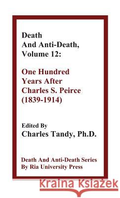 Death And Anti-Death, Volume 12: One Hundred Years After Charles S. Peirce (1839-1914) Lord Martin Rees, Sir (Trinity College Cambridge), Professor of Sociology Steve Fuller, PhD, Charles Tandy, Ph.D. 9781934297193 Ria University Press