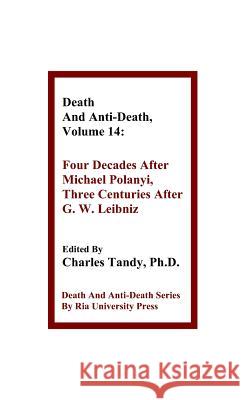 Death And Anti-Death, Volume 14: Four Decades After Michael Polanyi, Three Centuries After G. W. Leibniz Bruno Woltzenlogel Paleo, R Michael Perry, Charles Tandy, Ph.D. 9781934297254 Ria University Press