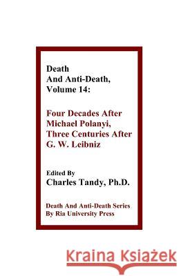 Death And Anti-Death, Volume 14: Four Decades After Michael Polanyi, Three Centuries After G. W. Leibniz Bruno Woltzenlogel Paleo, R Michael Perry, Charles Tandy, Ph.D. 9781934297261 Ria University Press