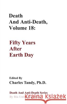 Death And Anti-Death, Volume 18: Fifty Years After Earth Day Charles Tandy 9781934297346