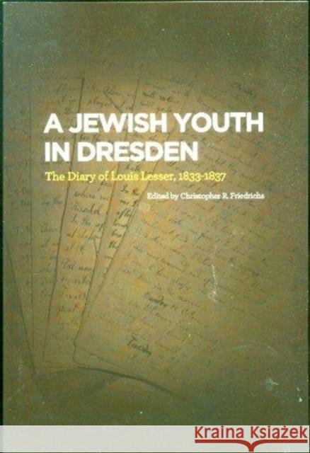 A Jewish Youth in Dresden: The Diary of Louis Lesser, 1833-1837 Christopher R. Friedrichs 9781934309353 CDL Press