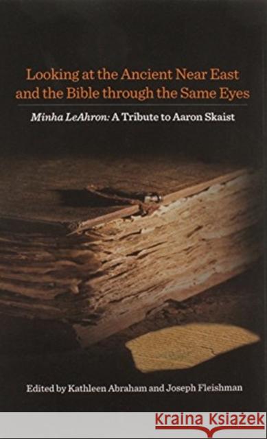 Looking at the Ancient Near East and the Bible Through the Same Eyes: Minha Leahron: A Tribute to Aaron Skaist Kathleen Abraham Joseph Fleishman 9781934309438