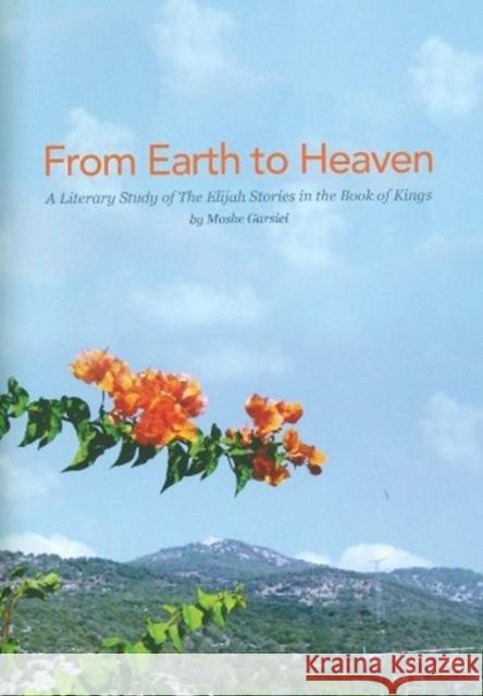 From Earth to Heaven: A Literary Study of Elijah Stories in the Book of Kings Moshe Garsiel   9781934309537