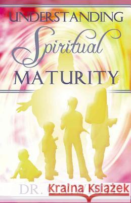 Understanding Spiritual Maturity Dr C. V. White 9781934326008 Fruit That Remain Publishing, LLC
