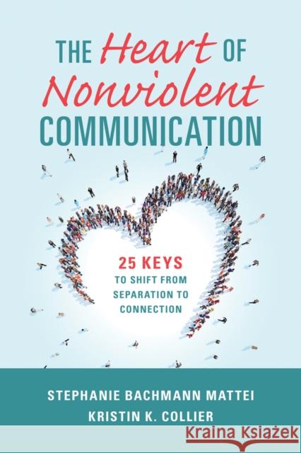 The Heart of Nonviolent Communication: 25 Keys to Shift From Separation to Connection Kristin K. Collier 9781934336427 PuddleDancer Press