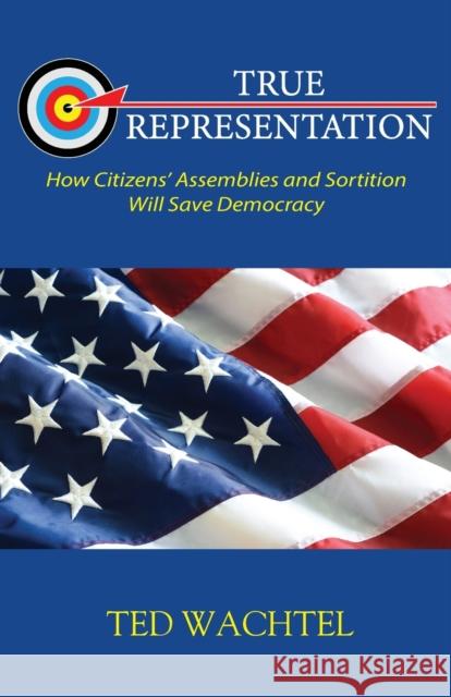 True Representation: How Citizens' Assemblies and Sortition Will Save Democracy Ted Wachtel 9781934355459 Piper's Press