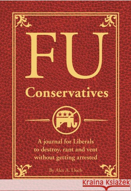 Fu Conservatives: A Journal for Liberals to Destroy, Rant and Vent Without Getting Arrested Lluch, Alex A. 9781934386996 Wedding Solutions