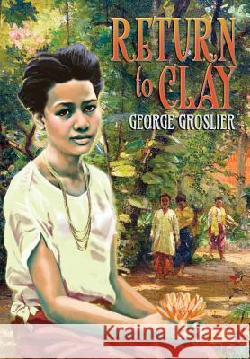 Return to Clay - A Romance of Colonial Cambodia George Groslier, Henri Copin, Kent Davis 9781934431948