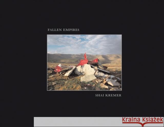 Shai Kremer: Fallen Empires Anne Wilkes Tucker Meron Benvenisti Talya Sason 9781934435359 