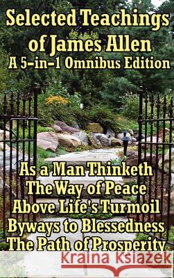 Selected Teachings of James Allen: As a Man Thinketh, the Way of Peace, Above Life's Turmoil, Byways to Blessedness, and the Path of Prosperity. Allen, James 9781934451373 Wilder Publications