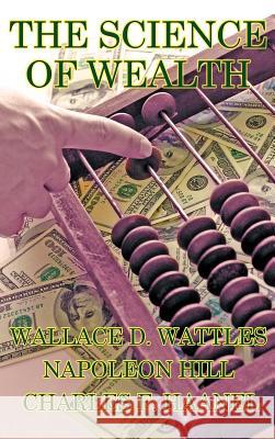 The Science of Wealth Wallace D. Wattles Napoleon Hill Charles F. Haanel 9781934451670 Wilder Publications